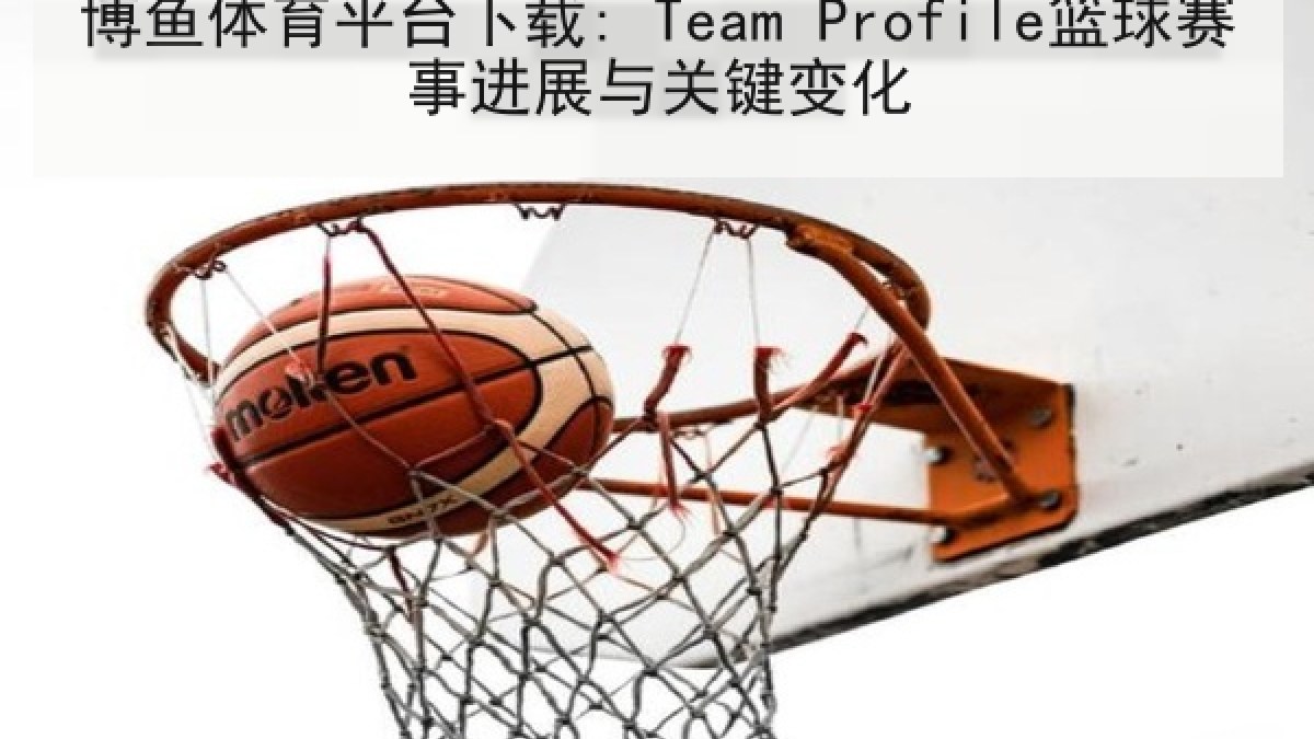 博鱼体育平台下载: Team Profile篮球赛事进展与关键变化