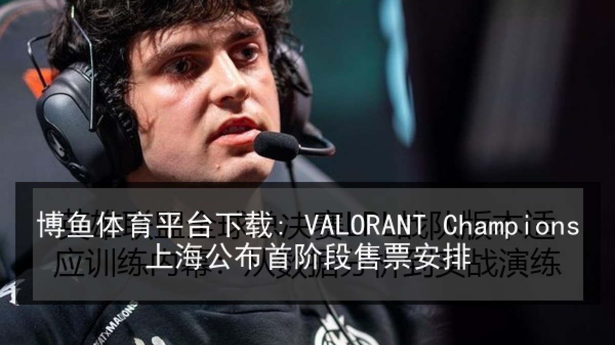 博鱼体育平台下载: VALORANT Champions上海公布首阶段售票安排 博鱼体育平台下载: VALORANT Champions上海公布首阶段售票安排