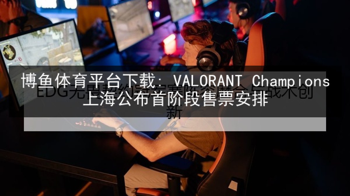博鱼体育平台下载: VALORANT Champions上海公布首阶段售票安排