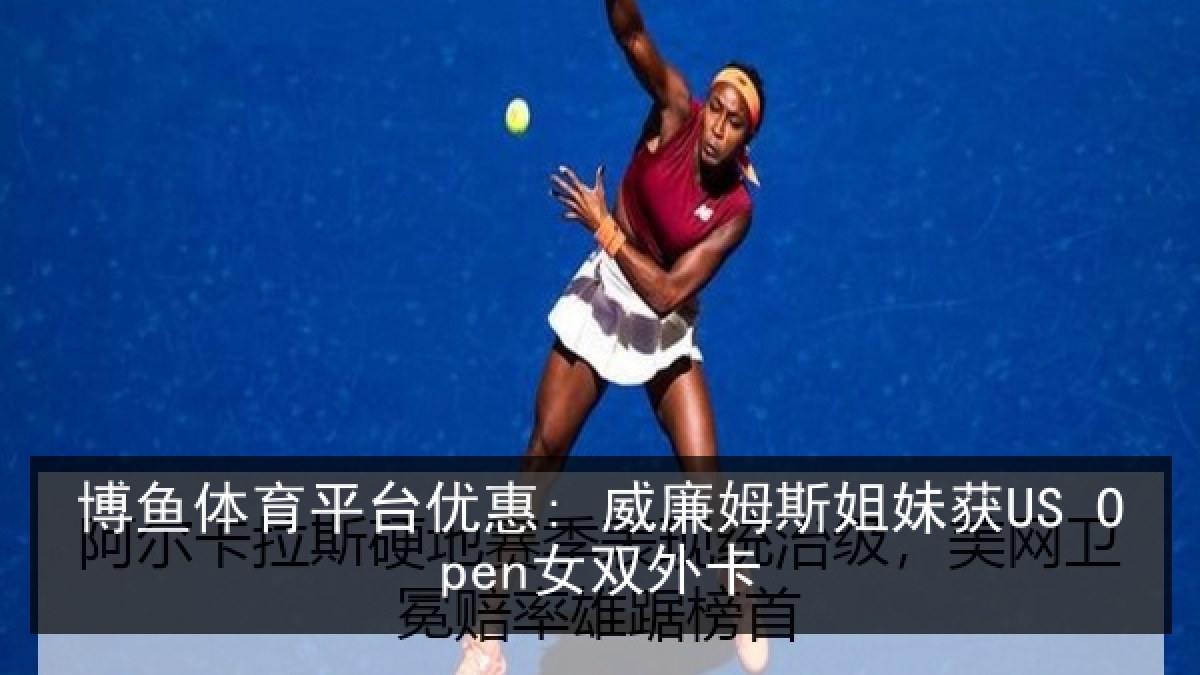 博鱼体育平台优惠: 威廉姆斯姐妹获US Open女双外卡