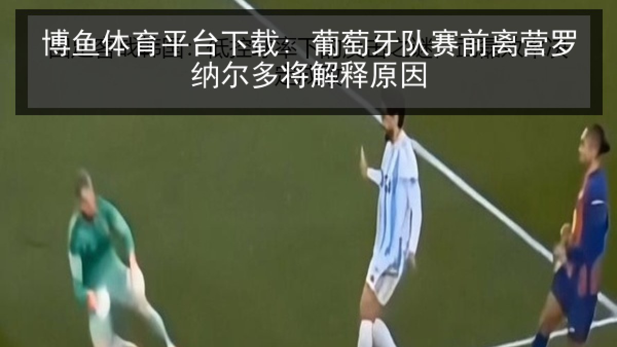 博鱼体育平台下载: 葡萄牙队赛前离营罗纳尔多将解释原因 博鱼体育平台下载: 葡萄牙队赛前离营罗纳尔多将解释原因